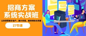 招商·方案系统实战班：让你获取更多客户，更大市场，更持续的出货量(27节)-Z网创