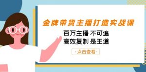 金牌带货主播打造实战课:百万主播 不可追,高效复制 是王道(10节课)-Z网创