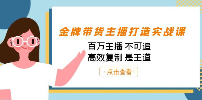 金牌带货主播打造实战课:百万主播 不可追,高效复制 是王道(10节课)-Z网创