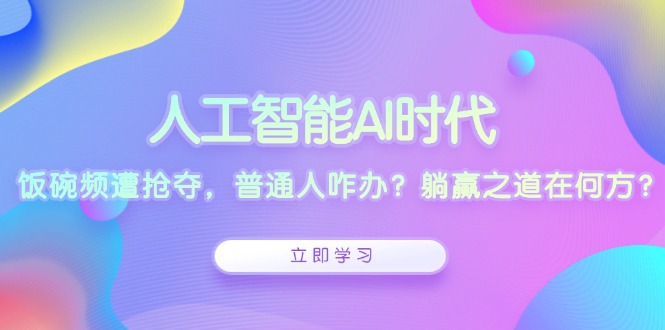人工智能AI时代,饭碗频遭抢夺,普通人咋办?躺赢之道在何方?-Z网创