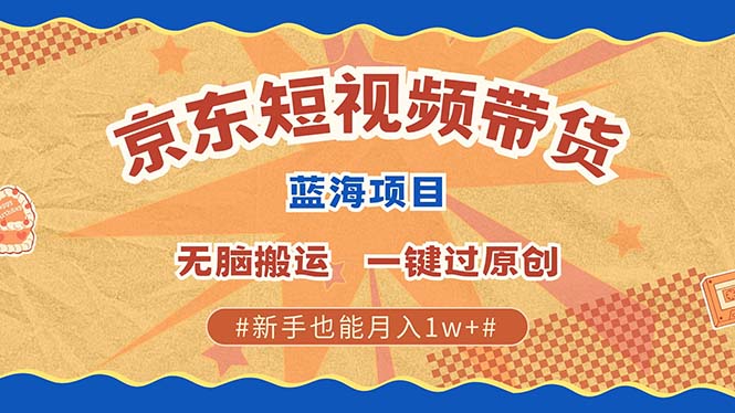 京东短视频带货 2025新风口 批量搬运 单号月入过万 上不封顶-Z网创