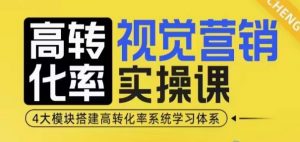 高转化率·视觉营销实操课,4大模块搭建高转化率系统学习体系-Z网创