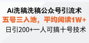 Ai洗稿洗稿公众号引流术，五号三入池，平均阅读1W+，日引200+一人可搞...-Z网创