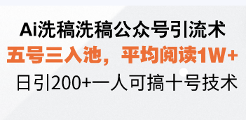 Ai洗稿洗稿公众号引流术，五号三入池，平均阅读1W+，日引200+一人可搞…-Z网创