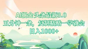 AI掘头条最新3.0，5分钟一条，复制粘贴一学就会，日入1000+-Z网创