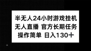 半无人24小时游戏挂JI,官方长期任务,操作简单 日入130+【揭秘】-Z网创