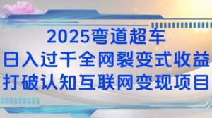 2025弯道超车日入过K全网裂变式收益打破认知互联网变现项目【揭秘】-Z网创