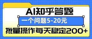 AI知乎答题掘金,一个问题收益5-20元,批量操作每天稳定200+-Z网创
