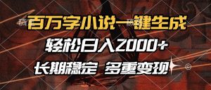 百万字小说一键生成，轻松日入2000+，长期稳定可做，多种变现方式-Z网创
