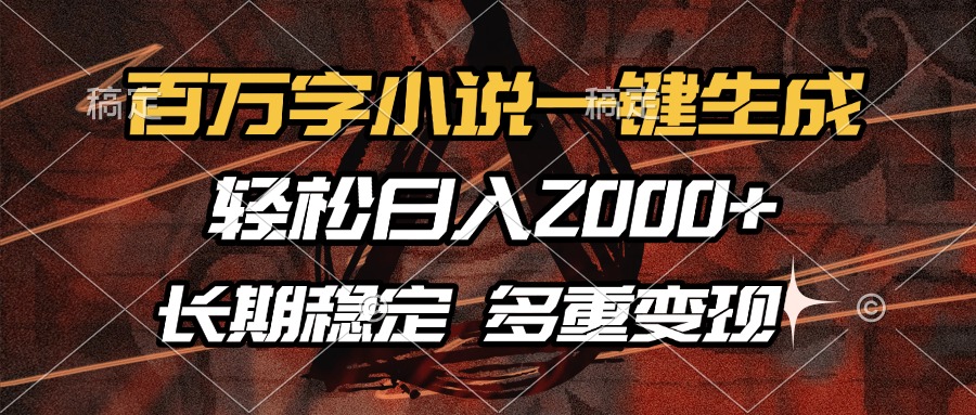 百万字小说一键生成，轻松日入2000+，长期稳定可做，多种变现方式-Z网创