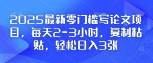 2025最新零门槛写论文项目,每天2-3小时,复制粘贴,轻松日入3张,附详细资料教程【揭秘】-Z网创