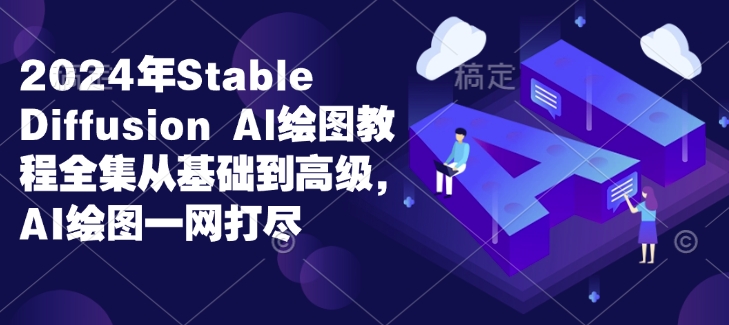 2024年Stable Diffusion Al绘图教程全集从基础到高级,AI绘图一网打尽-Z网创