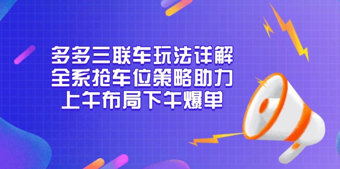 多多三联车玩法详解，全系抢车位策略助力，上午布局下午爆单-Z网创