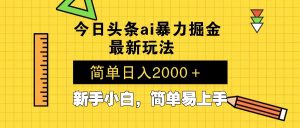 今日头条最新暴利掘金玩法 Al辅助，当天起号，轻松矩阵 第二天见收益，...-Z网创