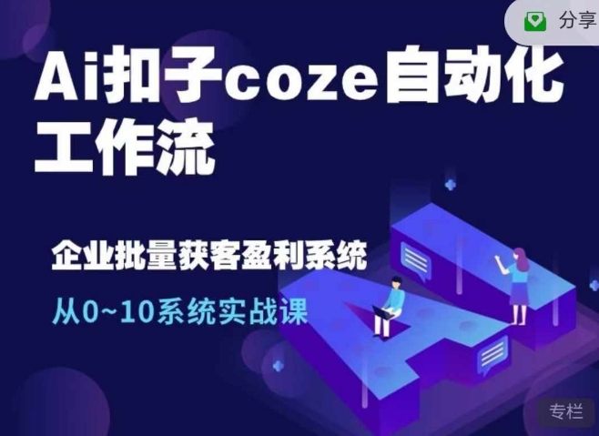 Ai扣子coze自动化工作流,从0~10系统实战课,10个人的工作量1个人完成-Z网创