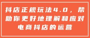 抖店正规玩法4.0,帮助你更好地理解和应对电商抖店的运营-Z网创