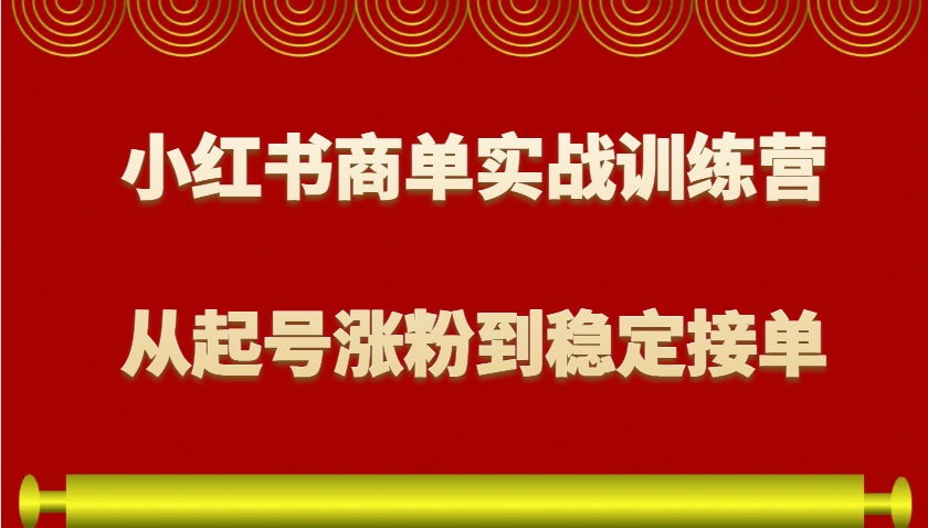小红书商单实战训练营,从0到1教你如何变现,从起号涨粉到稳定接单,适合新手-Z网创
