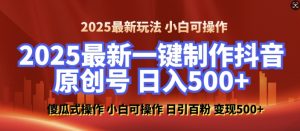 2025最新零基础制作100%过原创的美女抖音号,轻松日引百粉,后端转化日入5张-Z网创