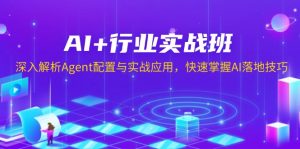 AI+行业实战班,深入解析Agent配置与实战应用,快速掌握AI落地技巧-Z网创