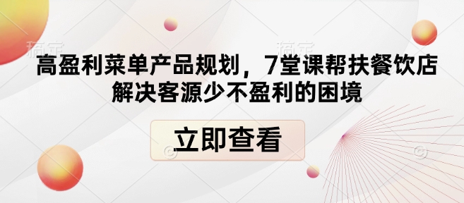 高盈利菜单产品规划,7堂课帮扶餐饮店解决客源少不盈利的困境-Z网创