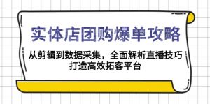 实体店-团购爆单攻略:从剪辑到数据采集,全面解析直播技巧,打造高效...-Z网创