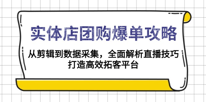 实体店-团购爆单攻略:从剪辑到数据采集,全面解析直播技巧,打造高效…-Z网创