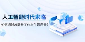 人工智能时代来临,如何通过AI提升工作与生活质量?-Z网创