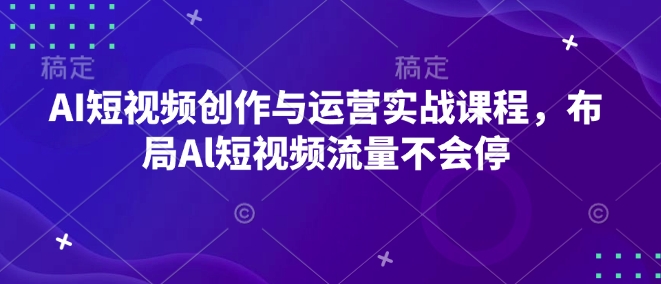 AI短视频创作与运营实战课程,布局Al短视频流量不会停-Z网创