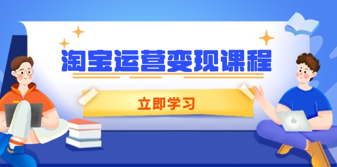淘宝运营变现课程,涵盖店铺运营、推广、数据分析,助力商家提升-Z网创