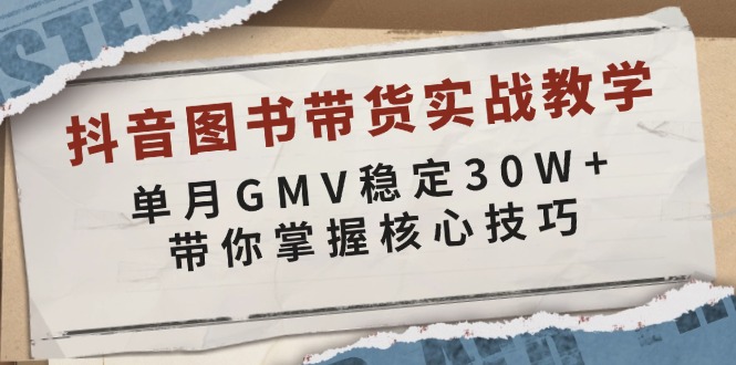 抖音图书带货实战教学，单月GMV稳定30W+，带你掌握核心技巧-Z网创