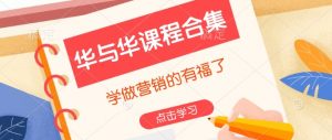 华与华课程合集,学做营销的有福了-Z网创
