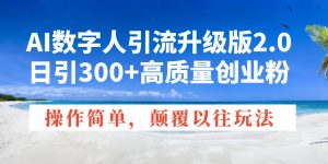 AI数字人引流升级版2.0,日引300+高质量创业粉,操作简单,颠覆以往玩法-Z网创