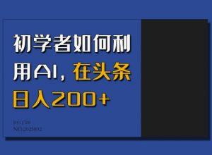初学者如何利用AI，在头条日入200+-Z网创