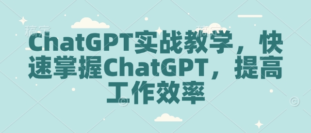 ChatGPT实战教学,快速掌握ChatGPT,提高工作效率-Z网创