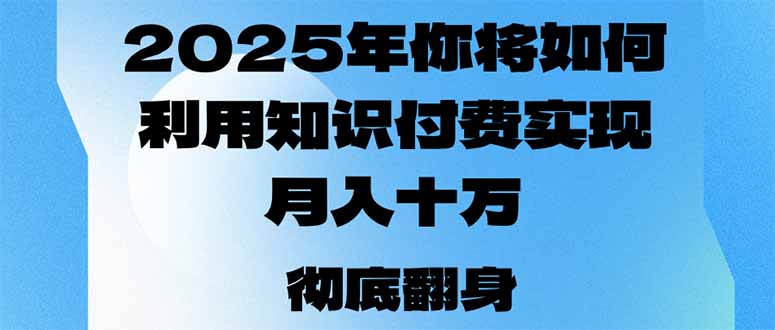 2025年,你将如何利用知识付费实现月入十万,甚至年入百万?-Z网创