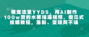 萌宠流量YYDS,用AI制作100w赞的水豚搓澡视频,傻瓜式投喂教程,涨粉、变现两不误-Z网创