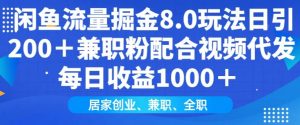 闲鱼流量掘金8.0玩法日引200+兼职粉配合视频代发日入多张收益,适合互联网小白居家创业-Z网创