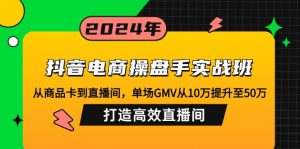 抖音电商操盘手实战班：从商品卡到直播间，单场GMV从10万提升至50万，...-Z网创