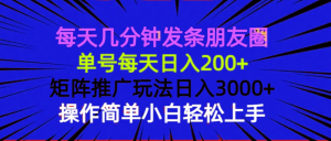 每天几分钟发条朋友圈 单号每天日入200+ 矩阵推广玩法日入3000+ 操作简...-Z网创