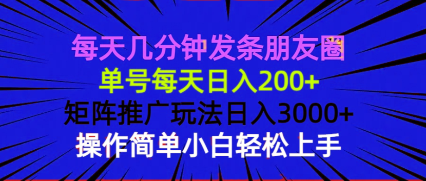 每天几分钟发条朋友圈 单号每天日入200+ 矩阵推广玩法日入3000+ 操作简…-Z网创