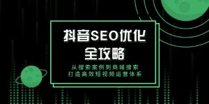 抖音 SEO优化全攻略，从搜索案例到商城搜索，打造高效短视频运营体系-Z网创