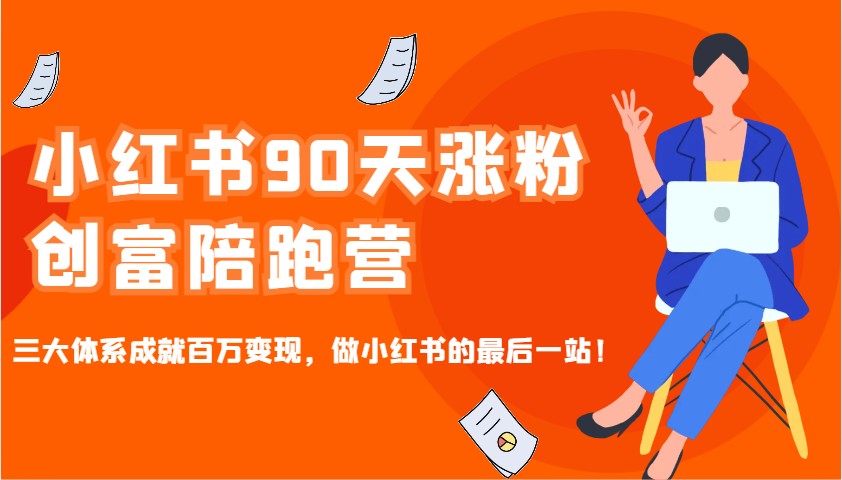 小红书90天涨粉创富陪跑营，三大体系成就百万变现，做小红书的最后一站！-Z网创