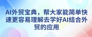 AI外贸宝典,帮大家能简单快速更容易理解去学好AI结合外贸的应用-Z网创
