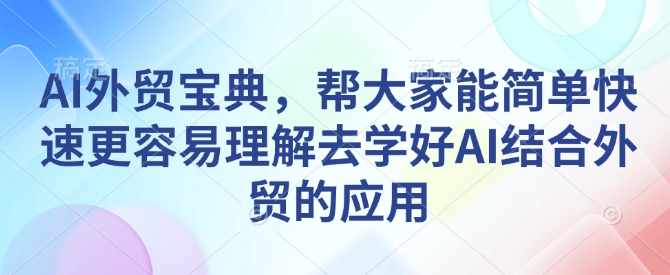 AI外贸宝典，帮大家能简单快速更容易理解去学好AI结合外贸的应用-Z网创