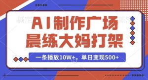 AI制作广场晨练大妈打架，一条播放10W+，单日变现多张【揭秘】-Z网创