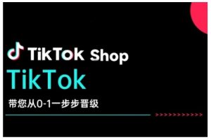 TikTok Shop带您从0-1一步步晋级，开启电商新征程，在TikTok商业领域实现突破与成长-Z网创