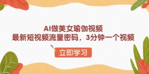 AI做美女瑜伽视频，最新短视频流量密码，3分钟一个视频-Z网创