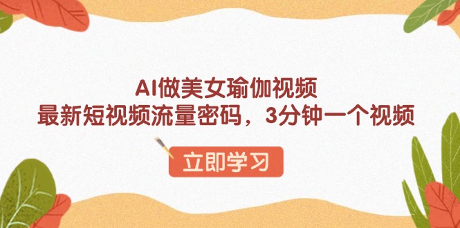 AI做美女瑜伽视频,最新短视频流量密码,3分钟一个视频-Z网创