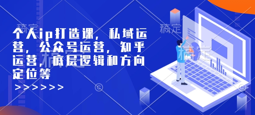 个人ip打造课,私域运营,公众号运营,知乎运营,底层逻辑和方向定位等-Z网创