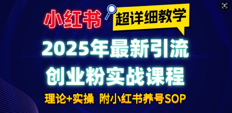2025年最新小红书引流创业粉实战课程【超详细教学】小白轻松上手,月入1W+,附小红书养号SOP-Z网创